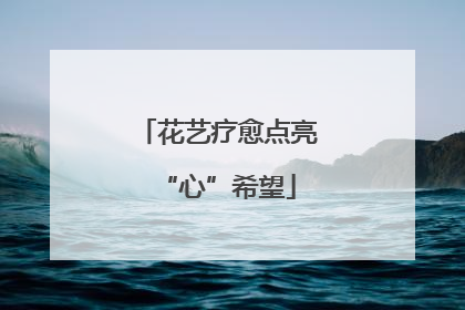 花艺疗愈点亮“心”希望